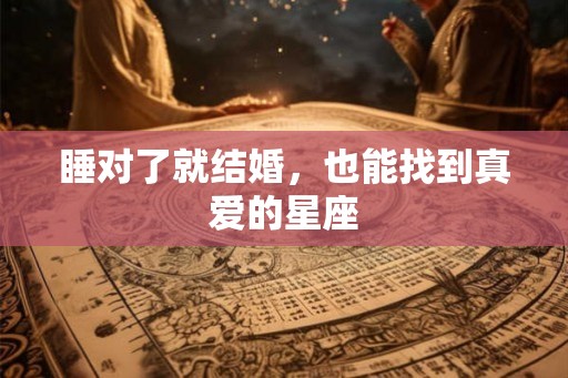 睡对了就结婚，也能找到真爱的星座