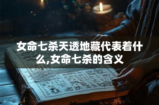 女命七杀天透地藏代表着什么,女命七杀的含义