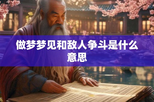 做梦梦见和敌人争斗是什么意思