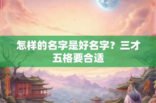 怎样的名字是好名字？三才五格要合适