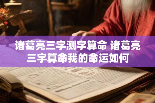诸葛亮三字测字算命 诸葛亮三字算命我的命运如何