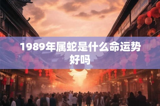 1989年属蛇是什么命运势好吗