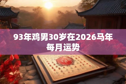 93年鸡男30岁在2026马年每月运势
