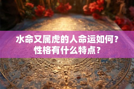 水命又属虎的人命运如何？性格有什么特点？