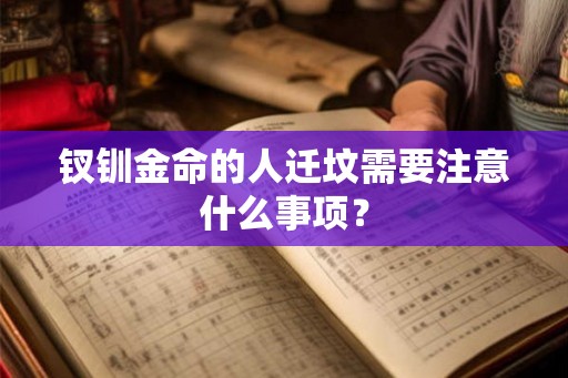 钗钏金命的人迁坟需要注意什么事项？