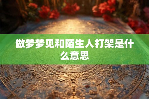 做梦梦见和陌生人打架是什么意思