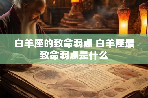 白羊座的致命弱点 白羊座最致命弱点是什么