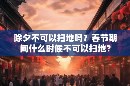 除夕不可以扫地吗？春节期间什么时候不可以扫地？