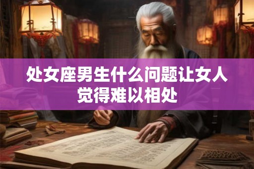 处女座男生什么问题让女人觉得难以相处