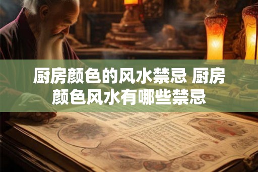 厨房颜色的风水禁忌 厨房颜色风水有哪些禁忌
