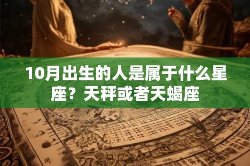 10月出生的人是属于什么星座？天秤或者天蝎座