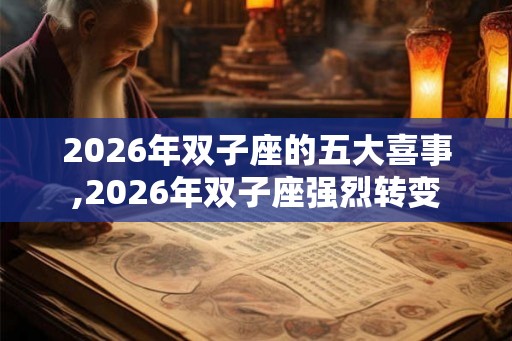 2026年双子座的五大喜事,2026年双子座强烈转变