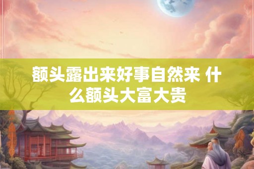 额头露出来好事自然来 什么额头大富大贵