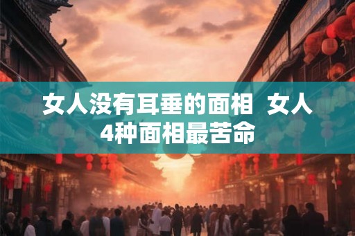 女人没有耳垂的面相  女人4种面相最苦命