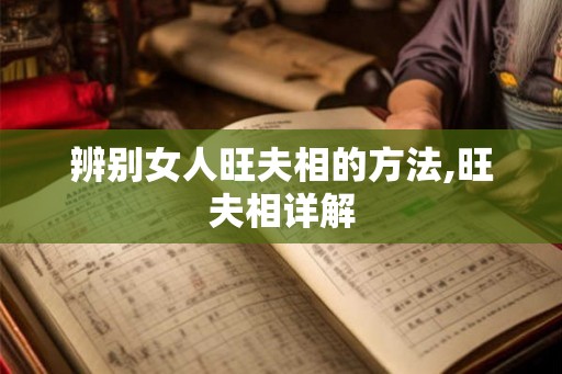辨别女人旺夫相的方法,旺夫相详解