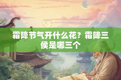 霜降节气开什么花？霜降三侯是哪三个