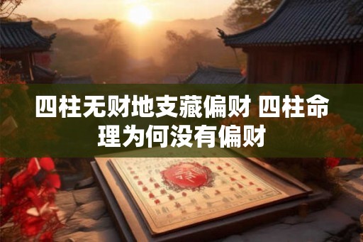 四柱无财地支藏偏财 四柱命理为何没有偏财 四柱无财地支藏偏财 四柱命理为何没有偏财