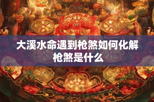 大溪水命遇到枪煞如何化解 枪煞是什么
