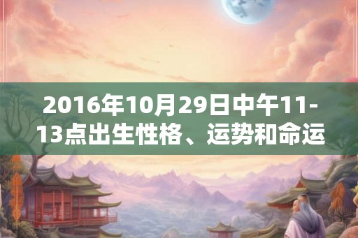 2016年10月29日中午11-13点出生性格、运势和命运
