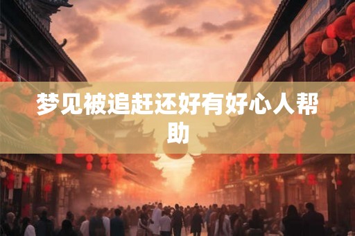 梦见被追赶还好有好心人帮助