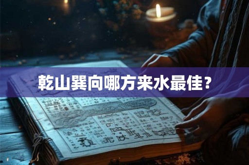 乾山巽向哪方来水最佳？