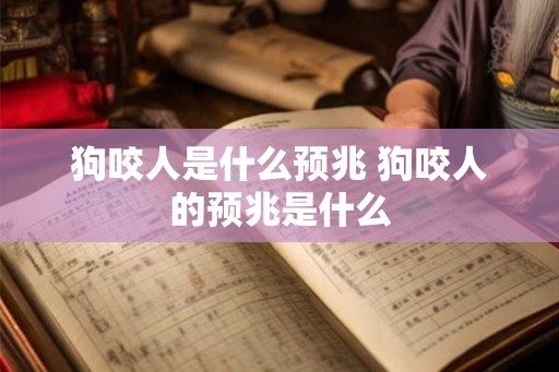 狗咬人是什么预兆 狗咬人的预兆是什么