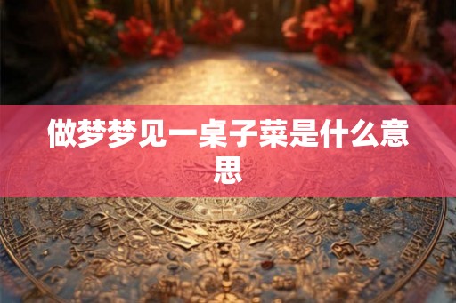 做梦梦见一桌子菜是什么意思