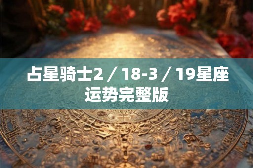 占星骑士2／18-3／19星座运势完整版