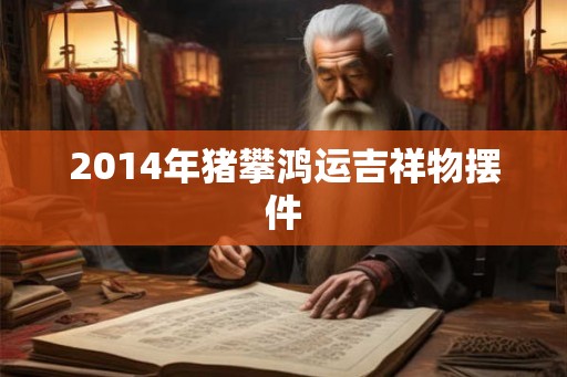 2014年猪攀鸿运吉祥物摆件