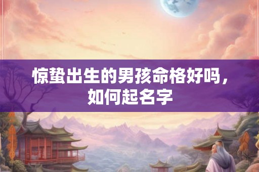 惊蛰出生的男孩命格好吗，如何起名字