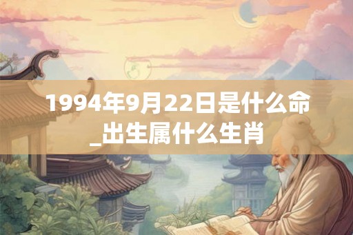 1994年9月22日是什么命_出生属什么生肖