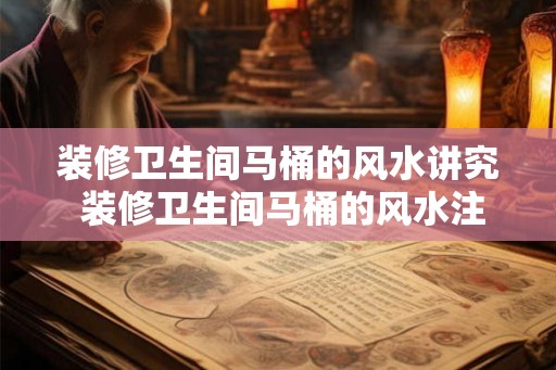装修卫生间马桶的风水讲究 装修卫生间马桶的风水注意事项