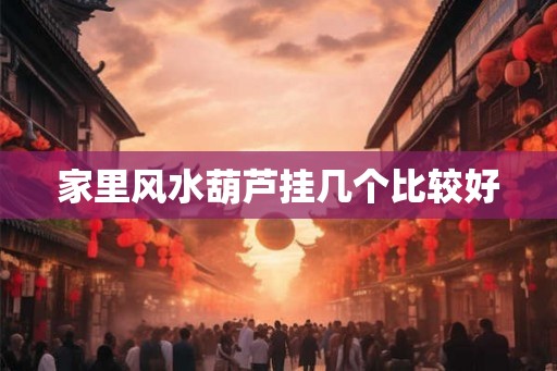 家里风水葫芦挂几个比较好