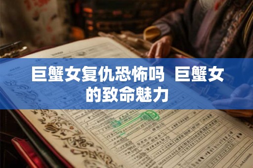 巨蟹女复仇恐怖吗  巨蟹女的致命魅力