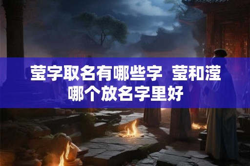 莹字取名有哪些字  莹和滢哪个放名字里好