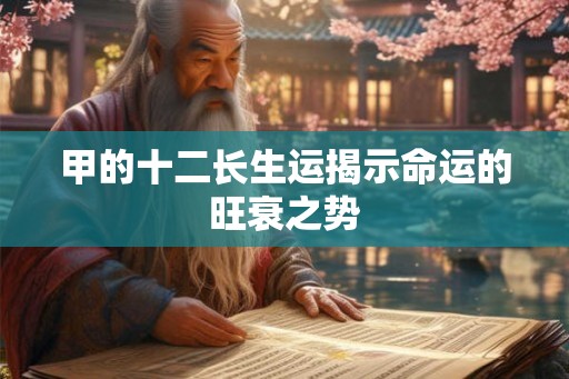甲的十二长生运揭示命运的旺衰之势