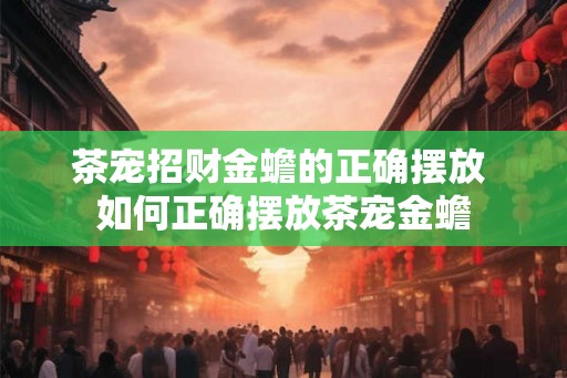 茶宠招财金蟾的正确摆放 如何正确摆放茶宠金蟾