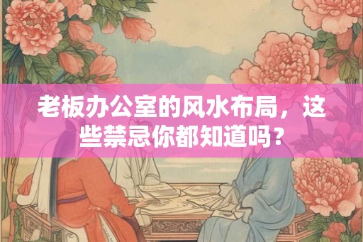 老板办公室的风水布局，这些禁忌你都知道吗？
