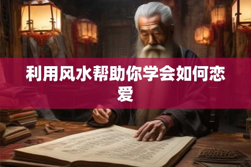 利用风水帮助你学会如何恋爱 利用风水帮助你学会如何恋爱