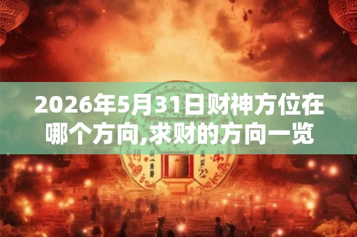 2026年5月31日财神方位在哪个方向,求财的方向一览