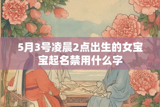 5月3号凌晨2点出生的女宝宝起名禁用什么字