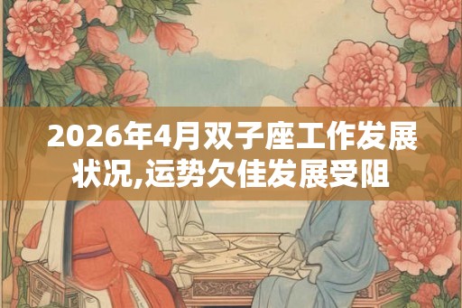 2026年4月双子座工作发展状况,运势欠佳发展受阻