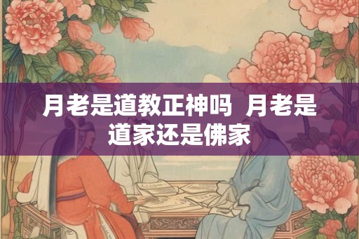 月老是道教正神吗  月老是道家还是佛家