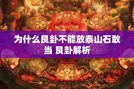 为什么艮卦不能放泰山石敢当 艮卦解析 为什么艮卦不能放泰山石敢当 艮卦解析