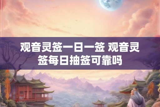 观音灵签一日一签 观音灵签每日抽签可靠吗
