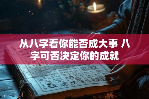 从八字看你能否成大事 八字可否决定你的成就