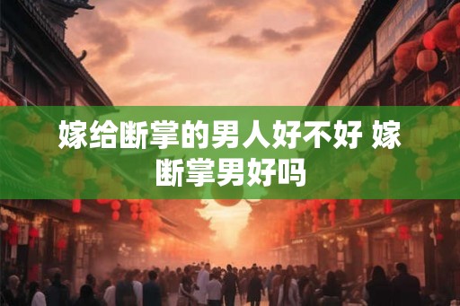 嫁给断掌的男人好不好 嫁断掌男好吗