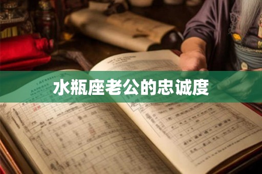 水瓶座老公的忠诚度