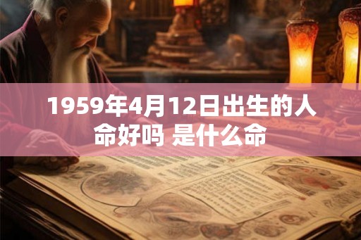 1959年4月12日出生的人命好吗 是什么命