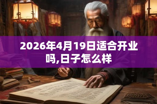 2026年4月19日适合开业吗,日子怎么样